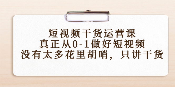 短视频干货运营课，真正从0-1做好短视频，没有太多花里胡哨，只讲干货-林文副业站