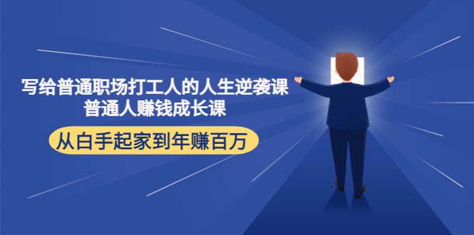 写给普通职场打工人的人生逆袭课：普通人赚钱成长课 从白手起家到年赚百万-林文副业站