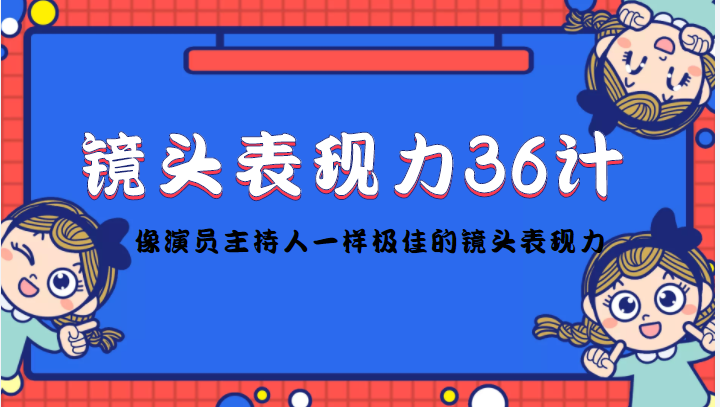 镜头表现力36计，做到像演员主持人这些职业的人一样，拥有极佳的镜头表现力-林文副业站
