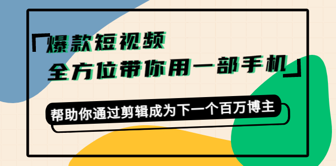 爆款短视频，全方位带你用一部手机，帮助你通过剪辑成为下一个百万博主-林文副业站