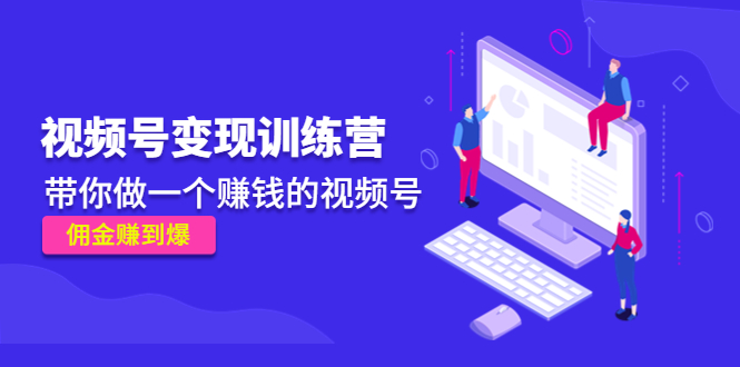 《视频号变现训练营》带你做一个赚钱的视频号，佣金赚到爆-林文副业站