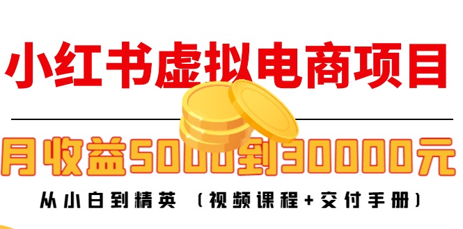 小红书虚拟电商项目：从小白到精英 月收益5000到30000 (视频课程+交付手册)-林文副业站