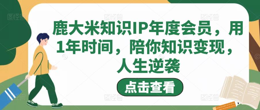 鹿大米知识IP年度会员，用1年时间，陪你知识变现，人生逆袭-林文副业站