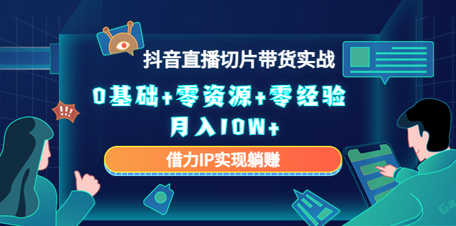 2023抖音直播切片带货实战，0基础+零资源+零经验 月入10W+借力IP实现躺赚-林文副业站