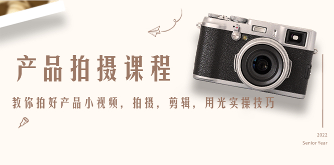 产品拍摄课程，教你拍好产品小视频，拍摄，剪辑，用光实操技巧-林文副业站
