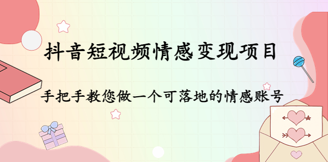 抖音短视频情感变现项目：手把手教您做一个可落地的情感账号-林文副业站