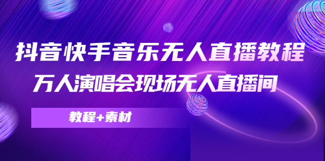 抖音快手音乐无人直播教程，万人演唱会现场无人直播间（教程+素材）-林文副业站