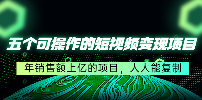 五个可操作的短视频变现项目：年销售额上亿的项目，人人能复制-林文副业站