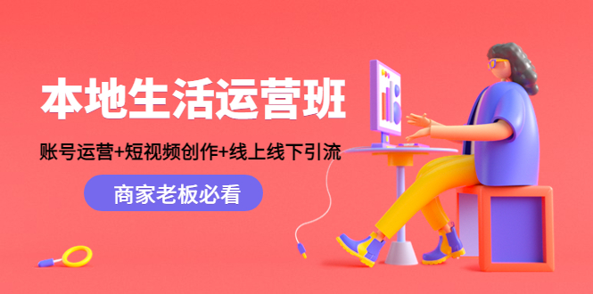本地生活运营班：账号运营+短视频创作+线上线下引流，商家老板必看-林文副业站