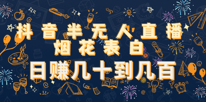 抖音半无人直播烟花表白，日赚几十到几百（教程+视频模板素材）-林文副业站
