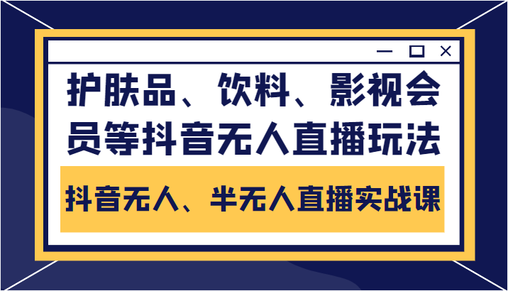 抖音无人、半无人直播实战课，护肤品、饮料、影视会员等抖音无人直播玩法-林文副业站
