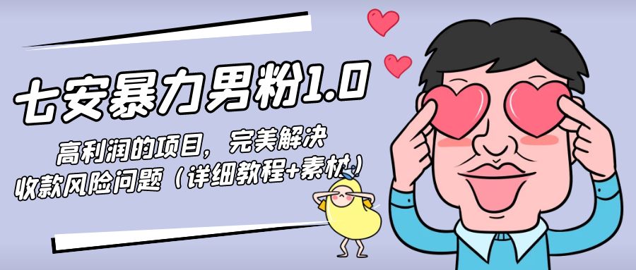 暴力男粉1.0：高利润的项目，完美解决收款风险问题（详细教程+素材）-林文副业站