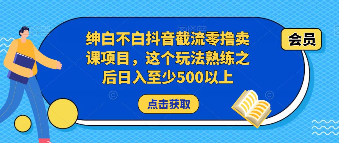 绅白不白抖音截流零撸卖课项目，这个玩法熟练之后日入至少500以上-林文副业站