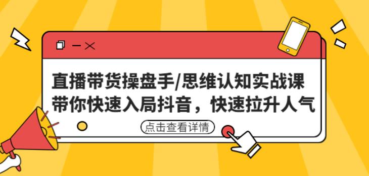 直播带货操盘手/思维认知实战课：带你快速入局抖音，快速拉升人气！-林文副业站