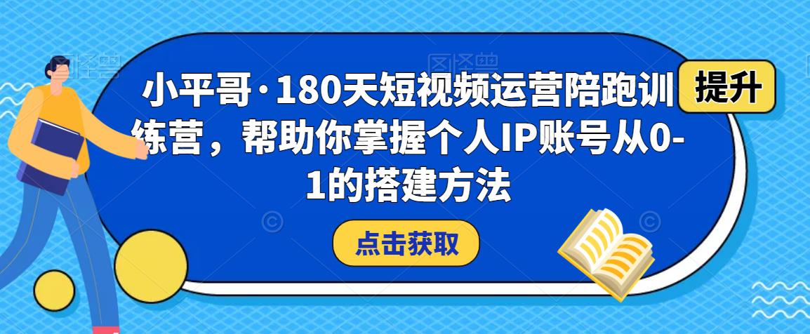 小平哥·180天短视频运营陪跑训练营，帮助你掌握个人IP账号从0-1的搭建方法-林文副业站