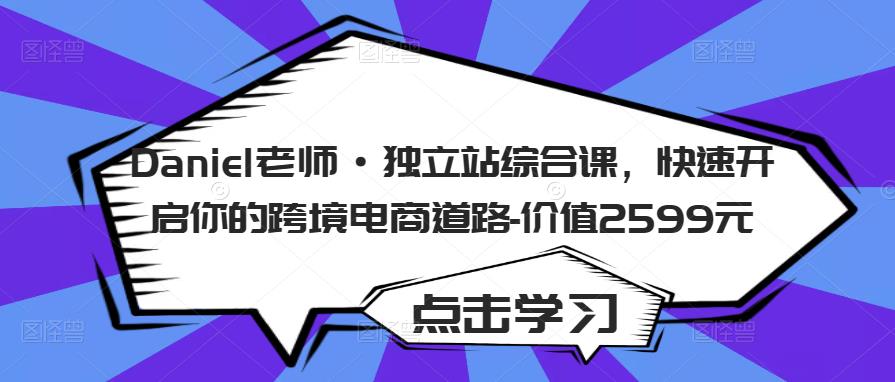 Daniel老师·独立站综合课，快速开启你的跨境电商道路-价值2599元-林文副业站