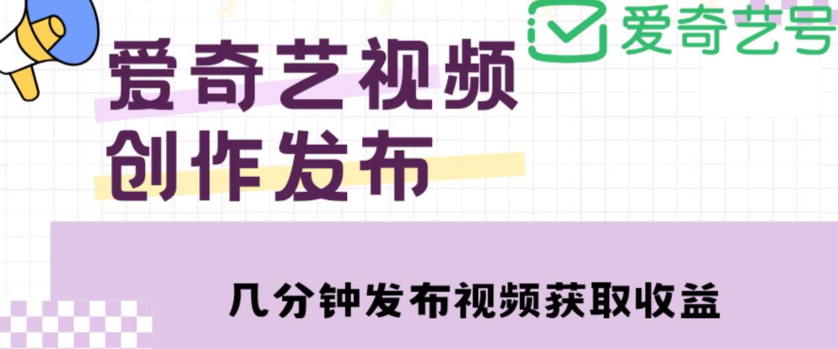 爱奇艺号视频发布，每天只需花几分钟即可发布视频，简单操作收入过万【教程+涨粉攻略】-林文副业站