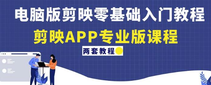 电脑版剪映零基础入门教程+剪映APP专业版课程（两套教程）-林文副业站