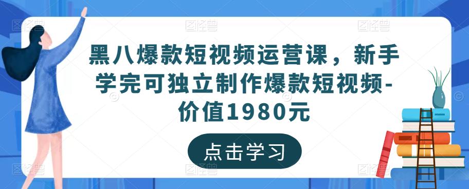 黑八爆款短视频运营课，新手学完可独立制作爆款短视频-价值1980元-林文副业站