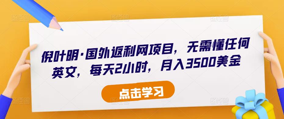 倪叶明·国外返利网项目，无需懂任何英文，每天2小时，月入3500美金-林文副业站
