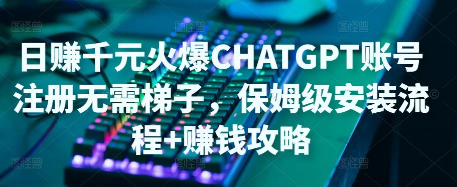 日赚千元火爆ChatGPT账号注册无需ti子，保姆级安装流程+赚钱攻略-林文副业站