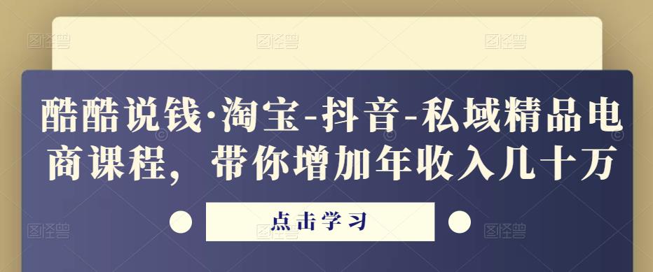 酷酷说钱·淘宝-抖音-私域精品‬电商课程，带你增加年收入几十万-林文副业站