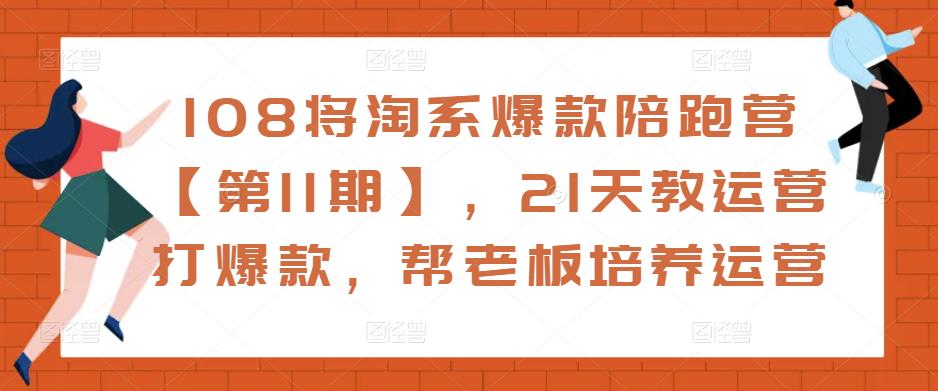 108将淘系爆款陪跑营【第11期】，21天教运营打爆款，帮老板培养运营-林文副业站
