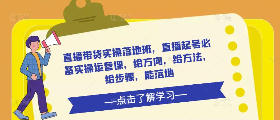 直播带货实操落地班，直播起号必备实操运营课，给方向，给方法，给步骤，能落地-林文副业站