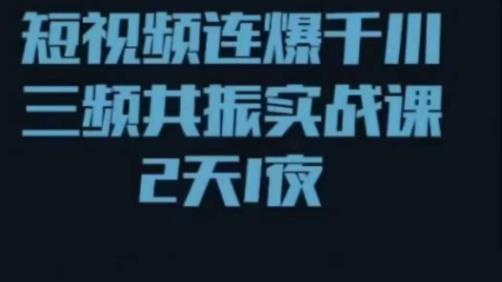 短视频连爆千川三频共振实战课，针对千川如何投放，视频如何打爆专门讲解-林文副业站