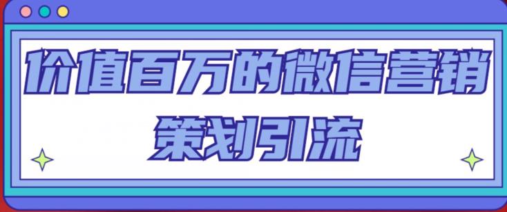 价值百万的微信营销策划引流系列课，每天引流100精准粉-林文副业站