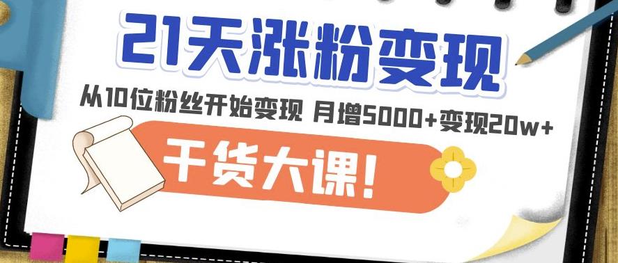 21天精准涨粉变现干货大课：从10位粉丝开始变现月增5000+变现20w+-林文副业站