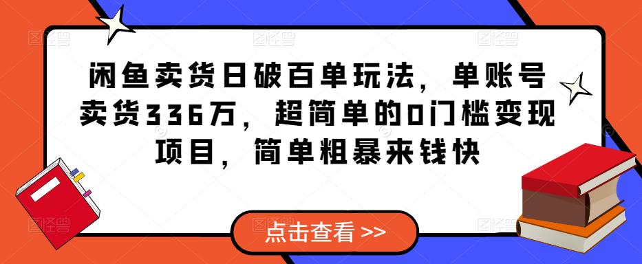 闲鱼卖货日破百单玩法，单账号卖货336万，超简单的0门槛变现项目，简单粗暴来钱快-林文副业站