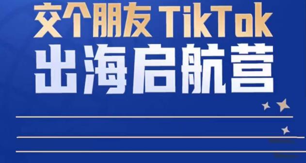 TikTok商家出海启航营：教你TikTok跨境电商的底层逻辑，即使是零基础的你也可以快速上手-林文副业站