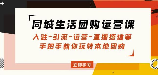 同城生活团购运营课：入驻-引流-运营-直播搭建等玩转本地团购-林文副业站