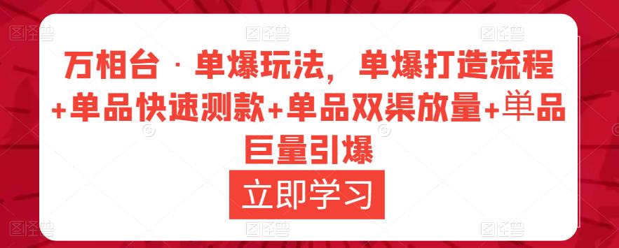 万相台·单爆玩法，单爆打造流程+单品快速测款+单品双渠放量+単品巨量引爆-林文副业站