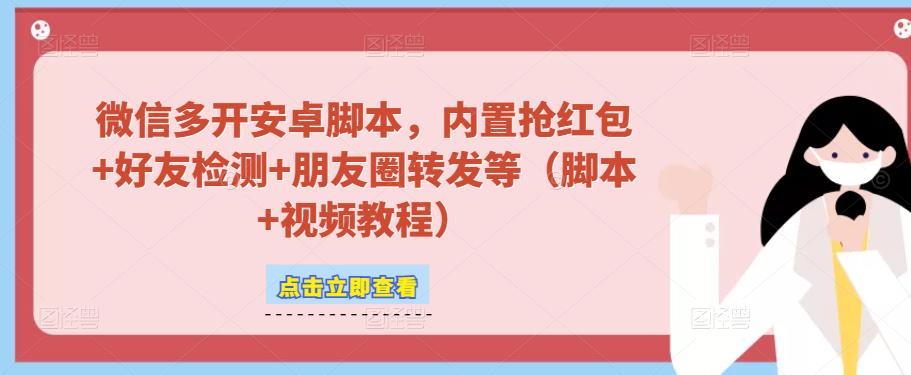 微信多开脚本，内置抢红包+好友检测+朋友圈转发等（安卓脚本+视频教程）-林文副业站