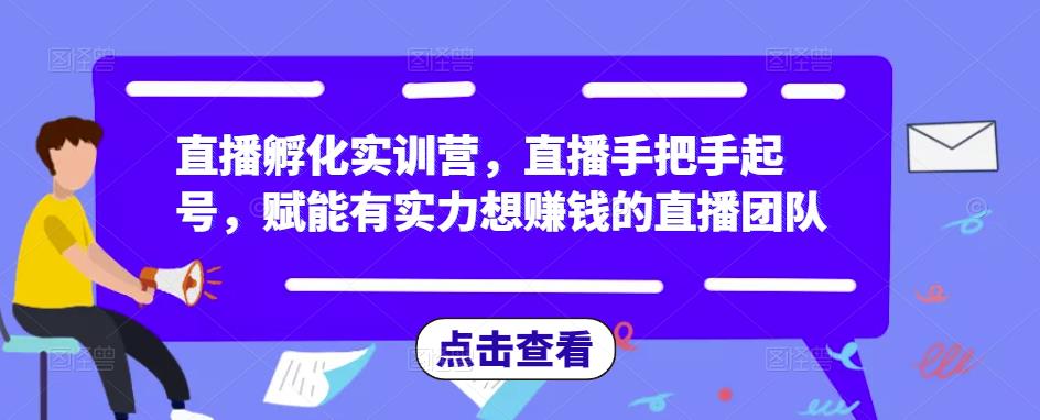直播孵化实训营，直播手把手起号，赋能有实力想赚钱的直播团队-林文副业站