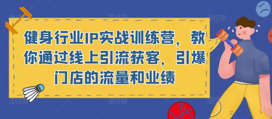 健身行业IP实战训练营，教你通过线上引流获客，引爆门店的流量和业绩-林文副业站