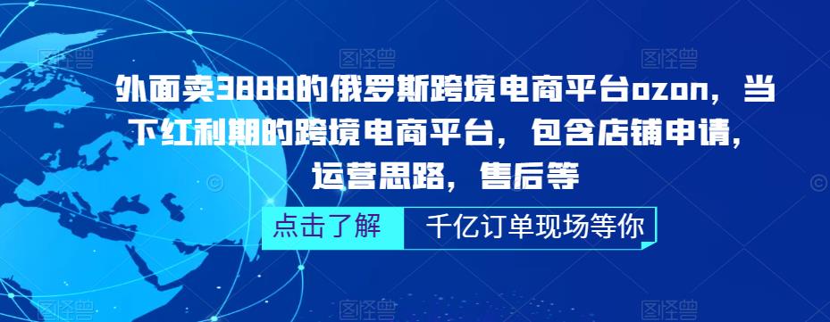 外面卖3888的俄罗斯跨境电商平台ozon运营，当下红利期的跨境电商平台，包含店铺申请，运营思路，售后等-林文副业站