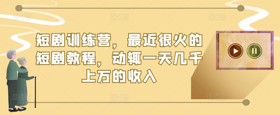 短剧训练营，最近很火的短剧教程，动辄一天几千上万的收入-林文副业站