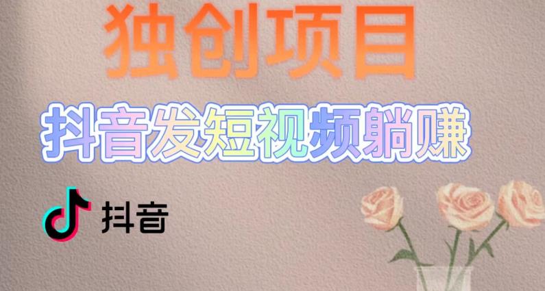 独创躺赚模式，短视频变现，每天发3条视频，被动收入，新号60+后期无上限-林文副业站