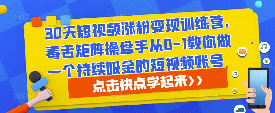30天短视频涨粉变现训练营，毒舌矩阵操盘手从0-1教你做一个持续吸金的短视频账号-林文副业站