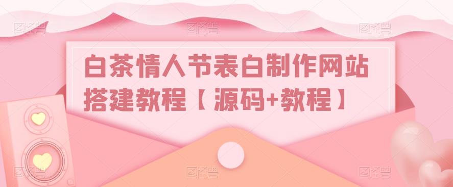白茶情人节表白制作网站搭建教程【源码+教程】-林文副业站