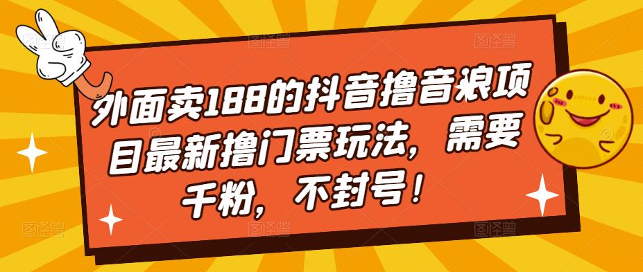 外面卖188的抖音撸音浪项目最新撸门票玩法，需要千粉，不封号！-林文副业站