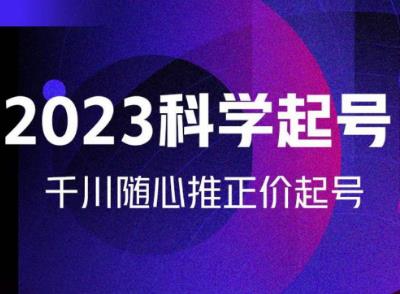 金龙2023科学起号，千川随心推投放实战课，千川随心推正价起号-林文副业站