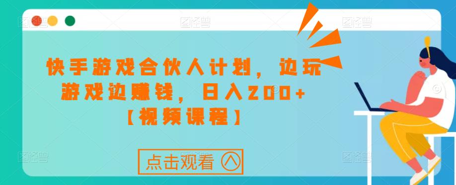 快手游戏合伙人计划项目，边玩游戏边赚钱，日入200+【视频课程】-林文副业站