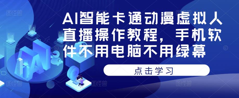 AI智能卡通动漫虚拟人直播操作教程，手机软件不用电脑不用绿幕-林文副业站
