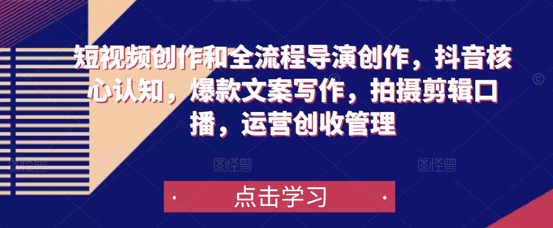 短视频创作和全流程导演创作，抖音核心认知，爆款文案写作，拍摄剪辑口播，运营创收管理-林文副业站