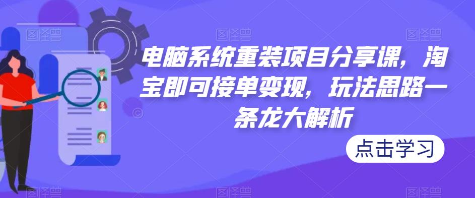 电脑系统重装项目分享课，淘宝即可接单变现，玩法思路一条龙大解析-林文副业站