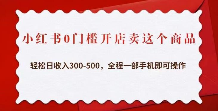 小红书0门槛开店卖这个商品，轻松日收入300-500，全程一部手机即可操作-林文副业站